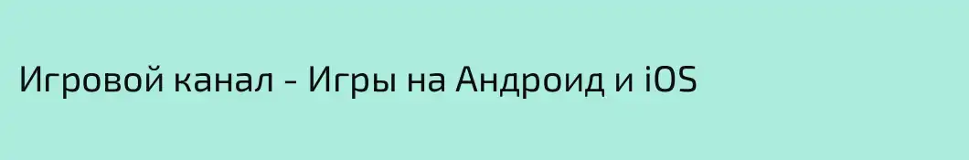 Игровой канал - Игры на Андроид и iOS